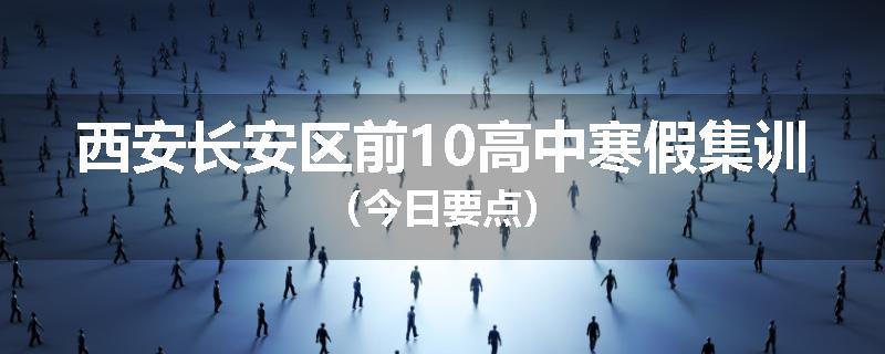 西安长安区前10高中寒假集训（今日要点）
