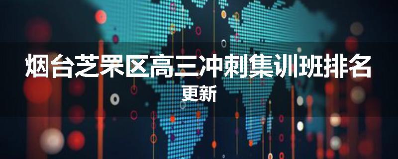 烟台芝罘区高三冲刺集训班排名更新