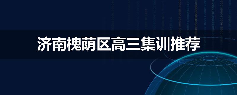 济南槐荫区高三集训推荐