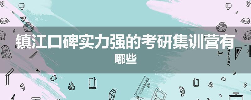 镇江口碑实力强的考研集训营有哪些