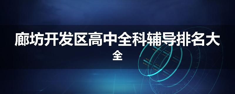 廊坊开发区高中全科辅导排名大全