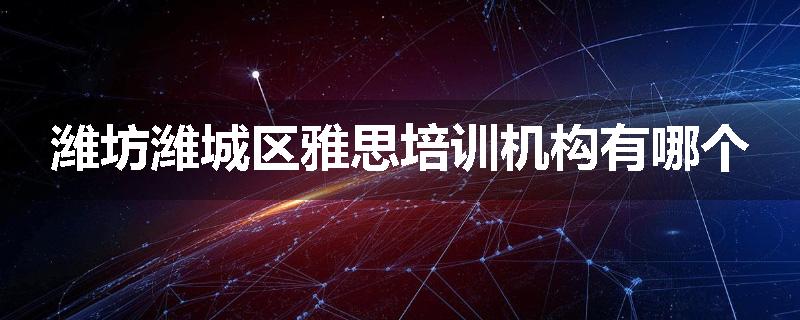 潍坊潍城区雅思培训机构有哪个