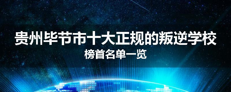 贵州毕节市十大正规的叛逆学校榜首名单一览