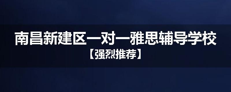 南昌新建区一对一雅思辅导学校【强烈推荐】