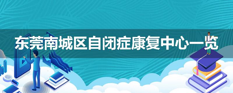 东莞南城区自闭症康复中心一览