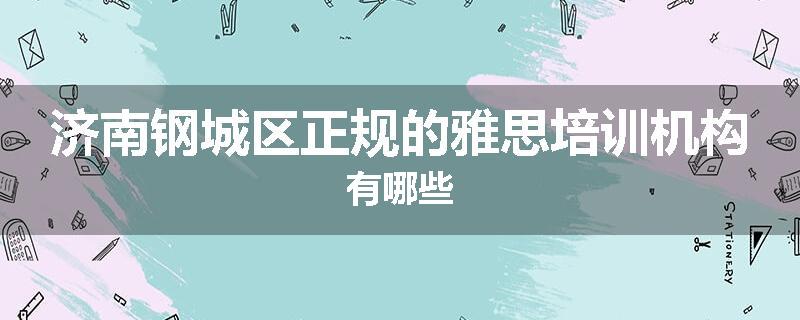 济南钢城区正规的雅思培训机构有哪些