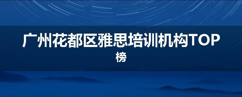 广州花都区雅思培训机构TOP榜