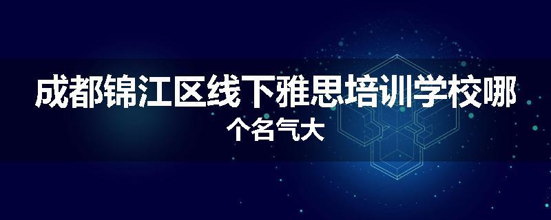 成都锦江区线下雅思培训学校哪个名气大