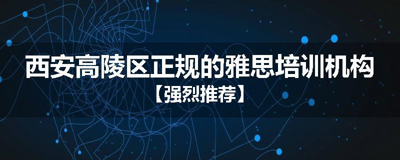 西安高陵区正规的雅思培训机构【强烈推荐】