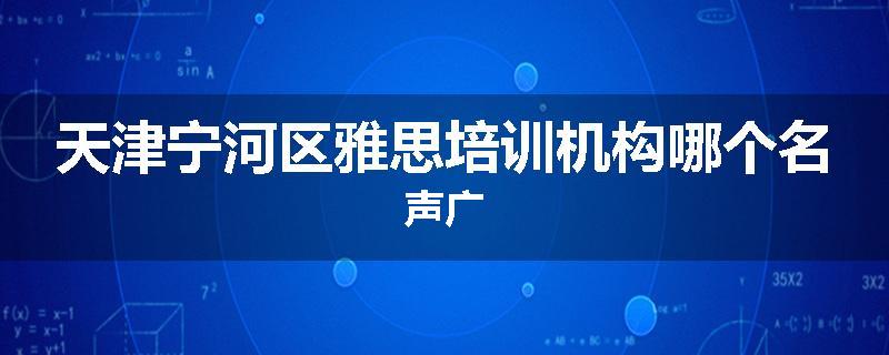 天津宁河区雅思培训机构哪个名声广