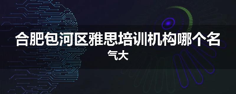 合肥包河区雅思培训机构哪个名气大