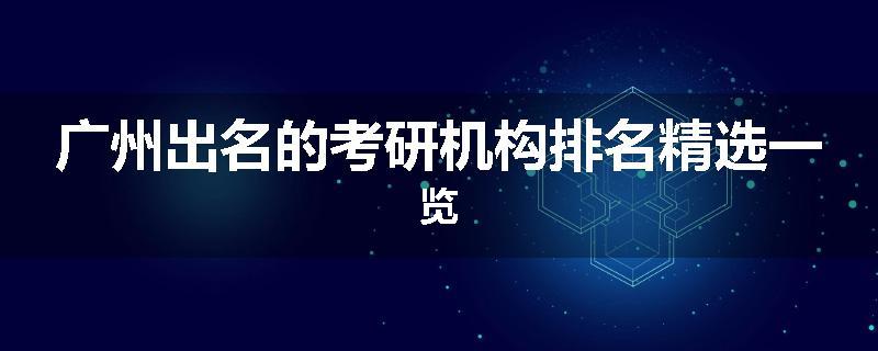 广州出名的考研机构排名精选一览
