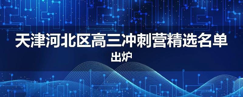 天津河北区高三冲刺营精选名单出炉