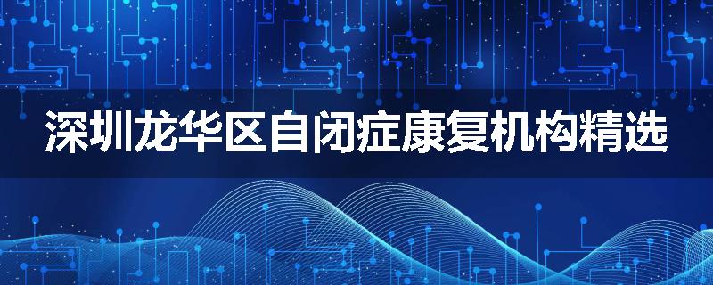 深圳龙华区自闭症康复机构精选