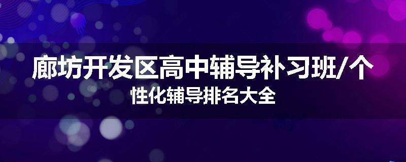 廊坊开发区高中辅导补习班/个性化辅导排名大全