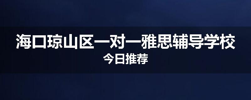 海口琼山区一对一雅思辅导学校今日推荐