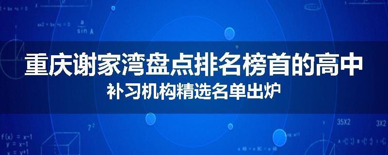 重庆谢家湾盘点排名榜首的高中补习机构精选名单出炉