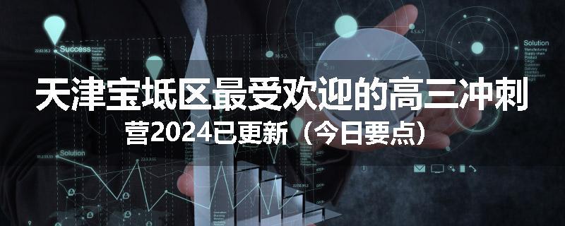 天津宝坻区最受欢迎的高三冲刺营2024已更新（今日要点）