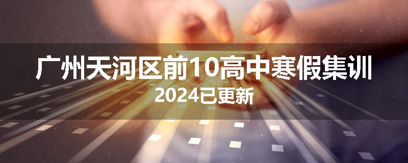 广州天河区前10高中寒假集训2024已更新