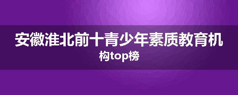 安徽淮北前十青少年素质教育机构top榜