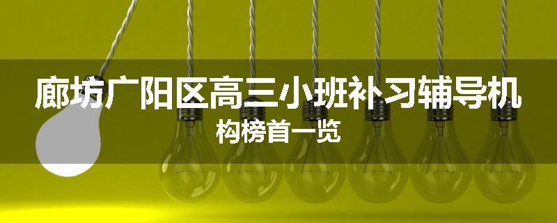 廊坊广阳区高三小班补习辅导机构榜首一览