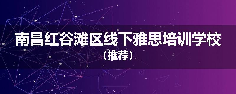 南昌红谷滩区线下雅思培训学校（推荐）