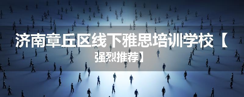 济南章丘区线下雅思培训学校【强烈推荐】