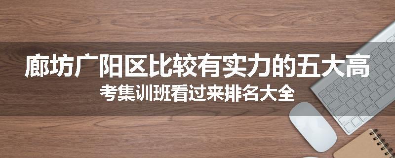廊坊广阳区比较有实力的五大高考集训班看过来排名大全