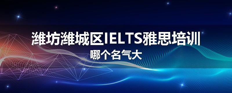 潍坊潍城区IELTS雅思培训哪个名气大