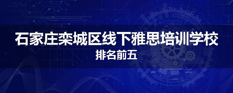 石家庄栾城区线下雅思培训学校排名前五