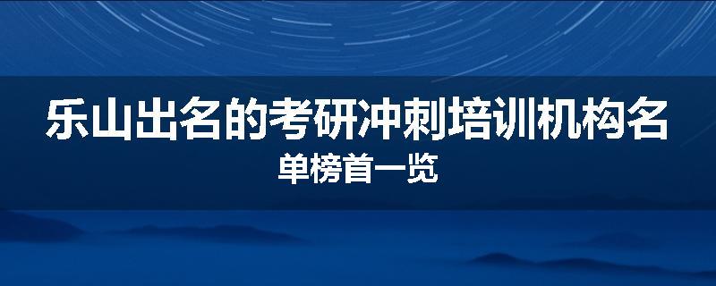 乐山出名的考研冲刺培训机构名单榜首一览