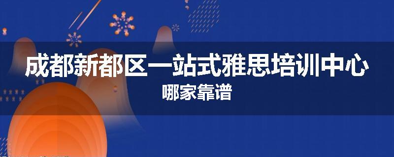 成都新都区一站式雅思培训中心哪家靠谱