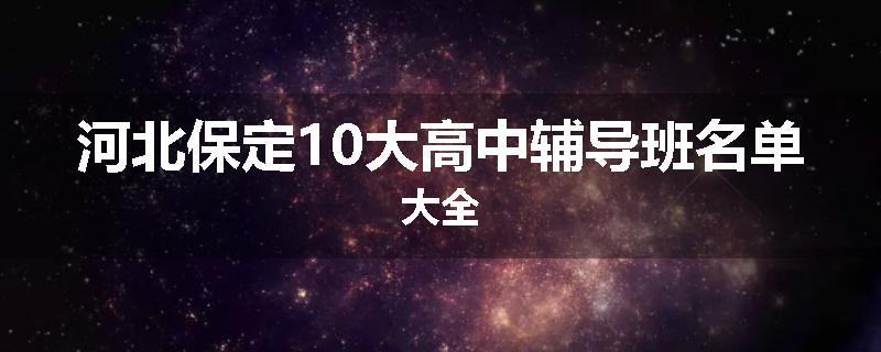 河北保定10大高中辅导班名单大全
