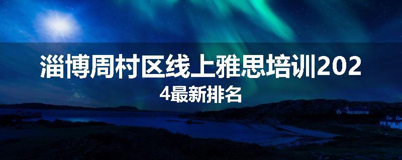 淄博周村区线上雅思培训2024最新排名