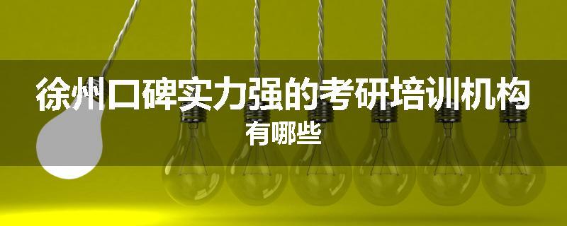 徐州口碑实力强的考研培训机构有哪些