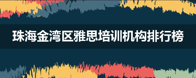 珠海金湾区雅思培训机构排行榜