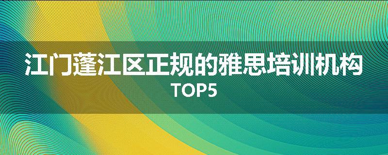 江门蓬江区正规的雅思培训机构TOP5