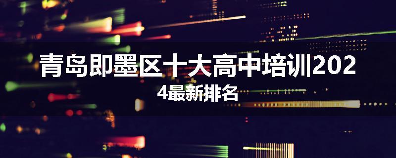 青岛即墨区十大高中培训2024最新排名