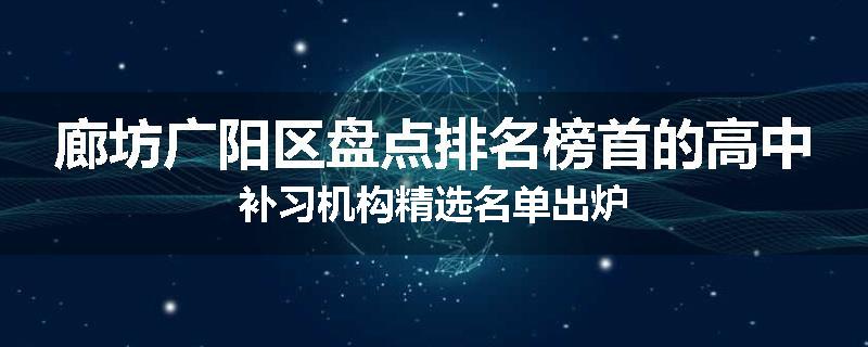 廊坊广阳区盘点排名榜首的高中补习机构精选名单出炉