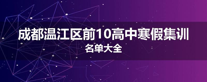 成都温江区前10高中寒假集训名单大全