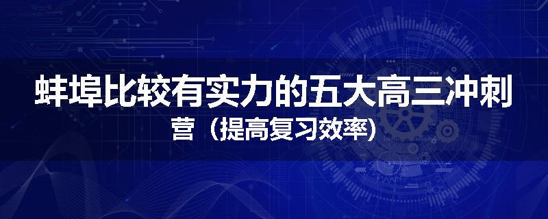 蚌埠比较有实力的五大高三冲刺营（提高复习效率)