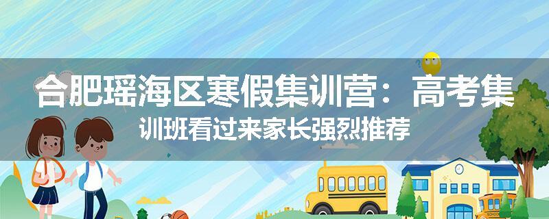 合肥瑶海区寒假集训营：高考集训班看过来家长强烈推荐