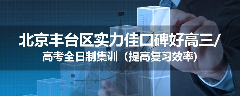 北京丰台区实力佳口碑好高三/高考全日制集训（提高复习效率)