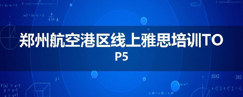 郑州航空港区线上雅思培训TOP5