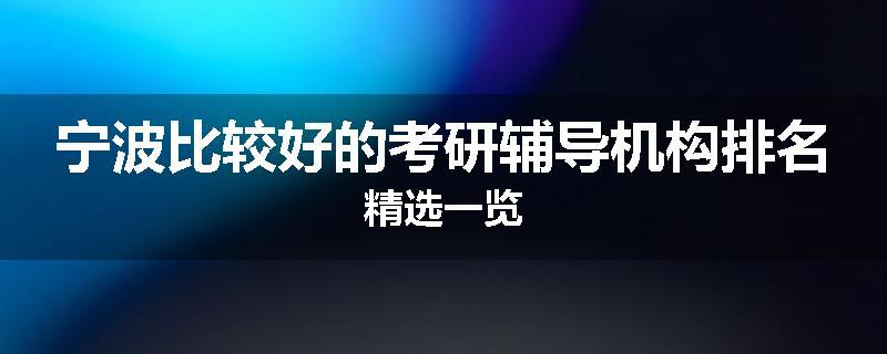 宁波比较好的考研辅导机构排名精选一览