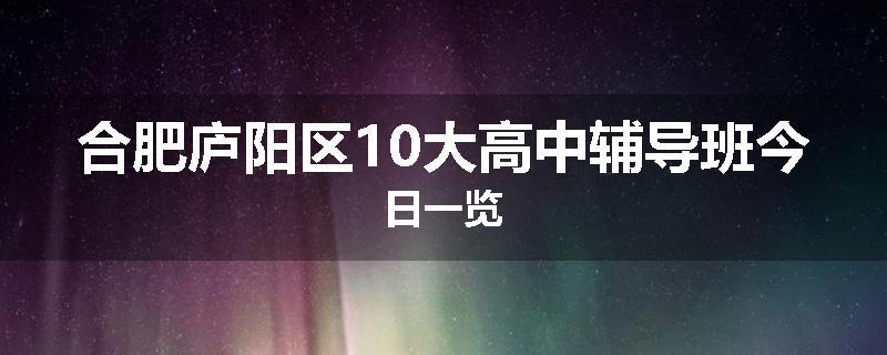 合肥庐阳区10大高中辅导班今日一览