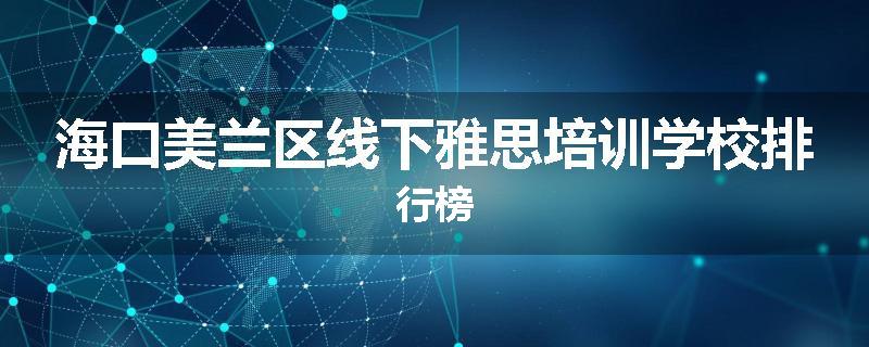 海口美兰区线下雅思培训学校排行榜