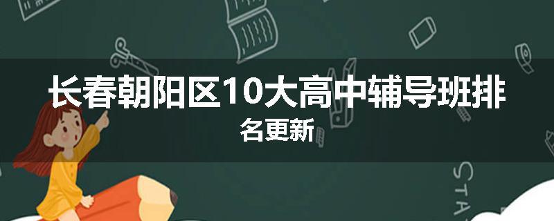 长春朝阳区10大高中辅导班排名更新