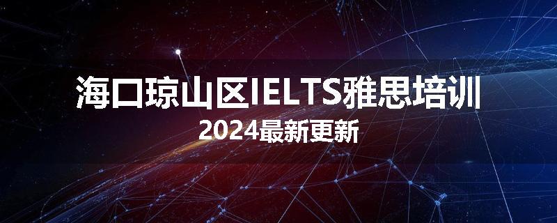 海口琼山区IELTS雅思培训2024最新更新