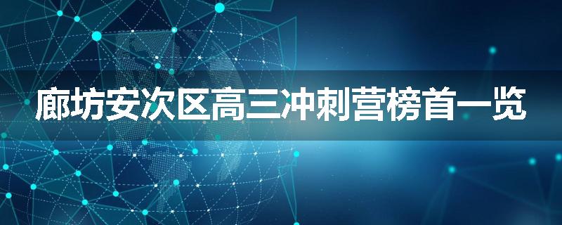 廊坊安次区高三冲刺营榜首一览